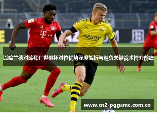 以哈兰德对阵拜仁世俱杯对位优势深度解析与胜负关键战术博弈前瞻